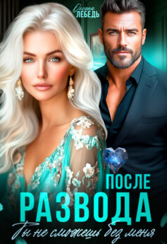 После развода. Ты не сможешь без меня После развода. Ты не сможешь без меня